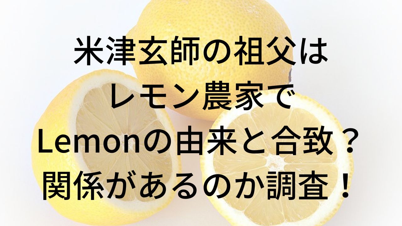 米津玄師の祖父はレモン農家でLemonの由来と合致？関係があるのか調査！